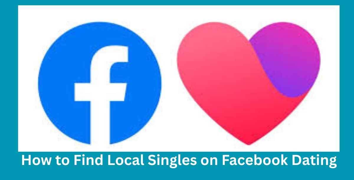 How to Find Local Singles on Facebook Dating